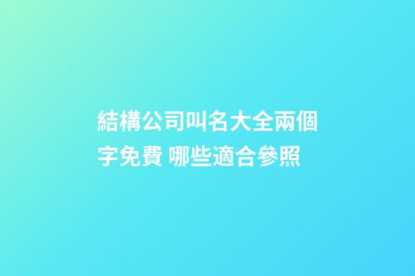 結構公司叫名大全兩個字免費 哪些適合參照